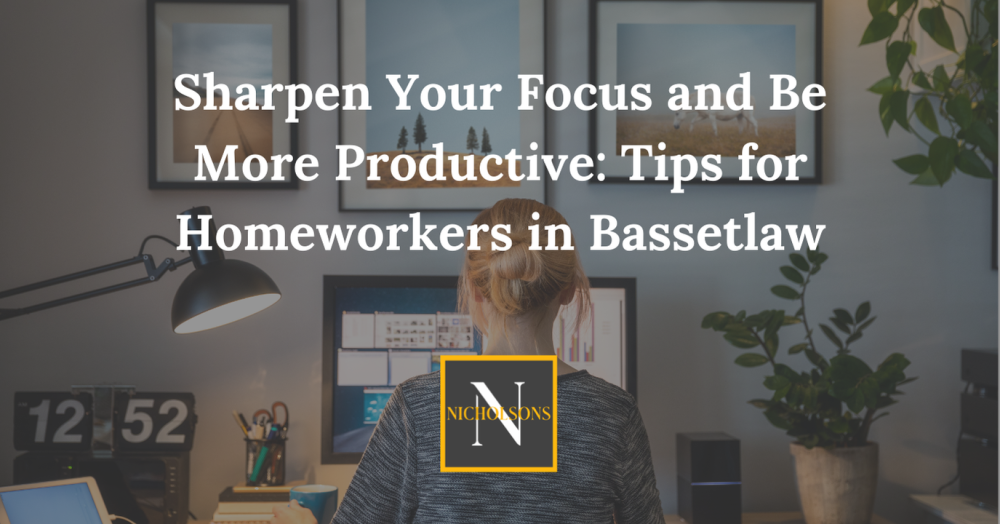 Sharpen Your Focus and Be More Productive: Tips for Homeworkers in Bassetlaw