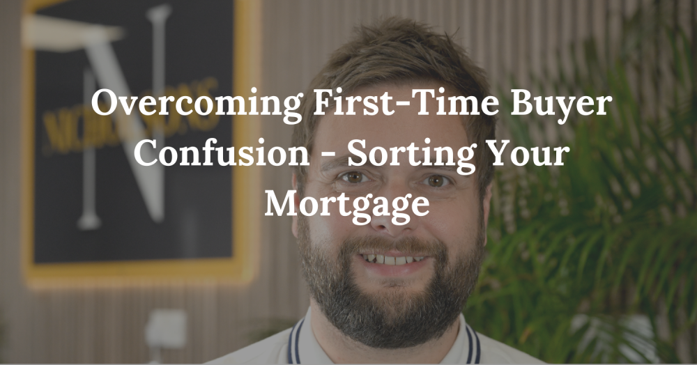 Overcoming First-Time Buyer Confusion - Sorting Your Mortgage