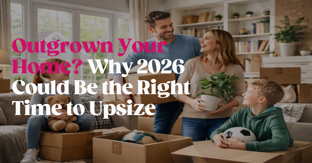 Outgrown Your Home? Why 2026 Could Be the Right Time to Upsize