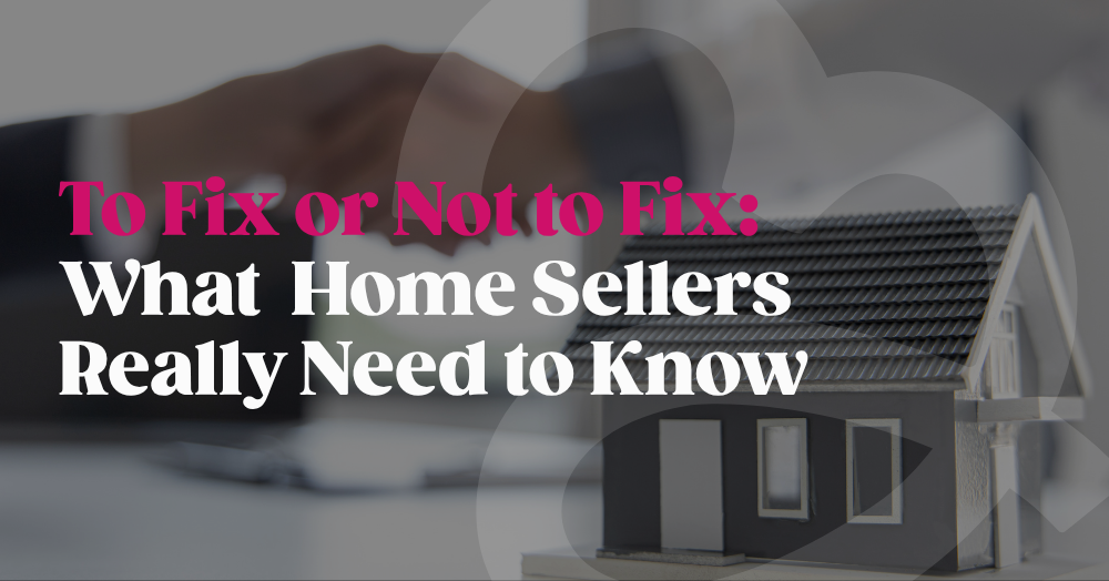 To Fix or Not to Fix: What Home Sellers Really Need to Know