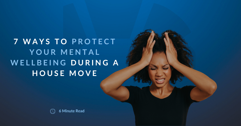 💙 7 Ways to Protect Your Mental Wellbeing During a House Move