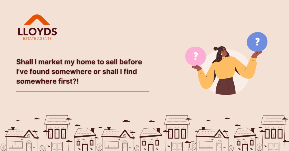 Shall I market my home to sell before I've found somewhere or shall I find somewhere first?!